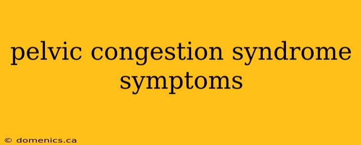 pelvic congestion syndrome symptoms