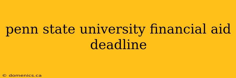 penn state university financial aid deadline