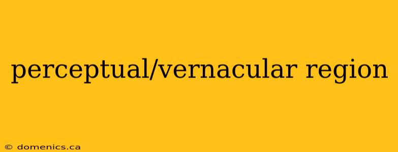 perceptual/vernacular region