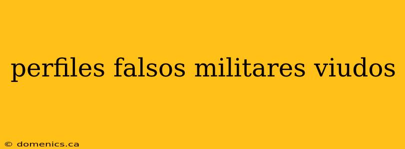 perfiles falsos militares viudos