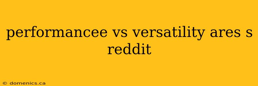 performancee vs versatility ares s reddit