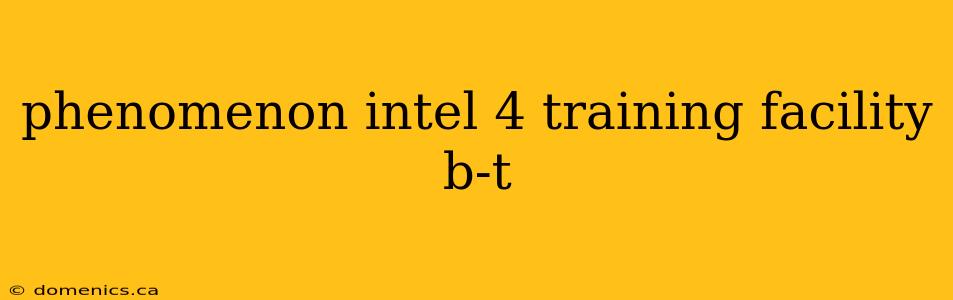 phenomenon intel 4 training facility b-t