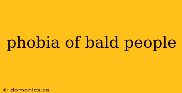 phobia of bald people