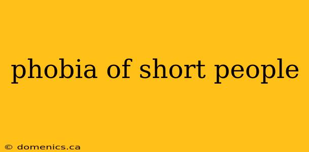 phobia of short people