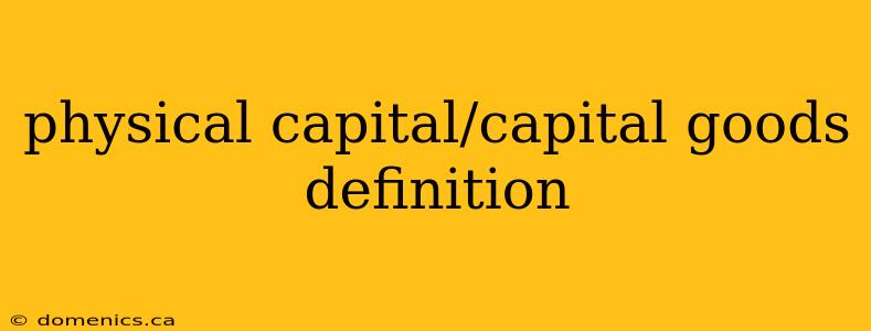 physical capital/capital goods definition