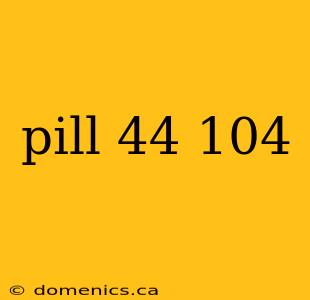 pill 44 104