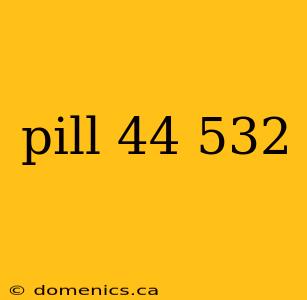 pill 44 532