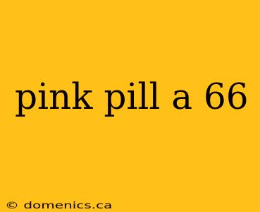 pink pill a 66