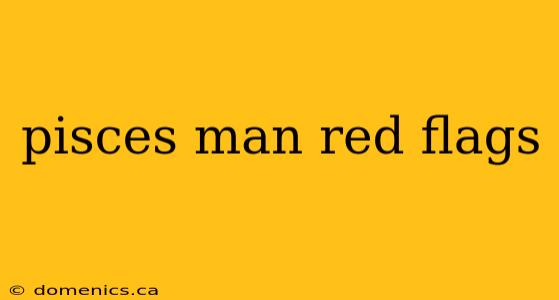 pisces man red flags