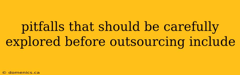 pitfalls that should be carefully explored before outsourcing include