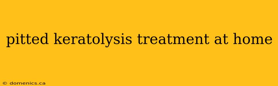 pitted keratolysis treatment at home