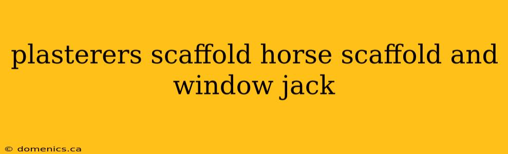 plasterers scaffold horse scaffold and window jack