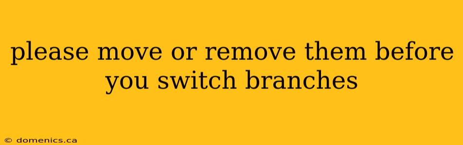 please move or remove them before you switch branches