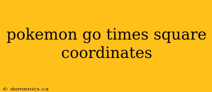 pokemon go times square coordinates