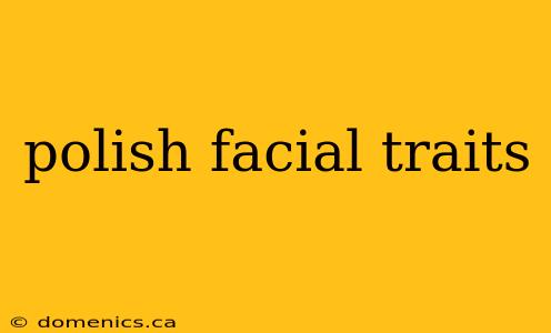 polish facial traits