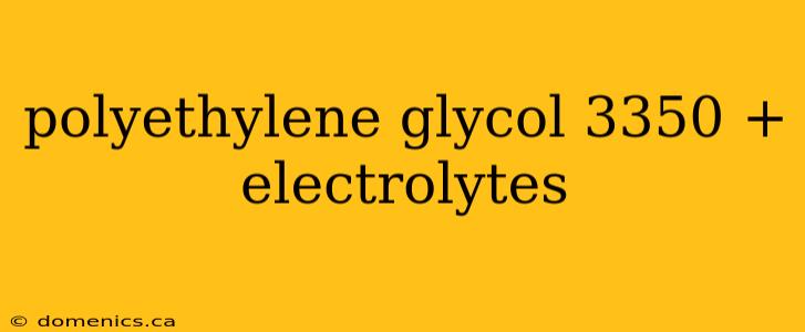 polyethylene glycol 3350 + electrolytes