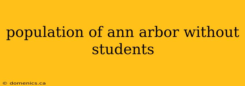 population of ann arbor without students