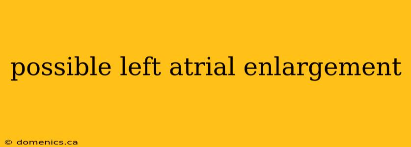 possible left atrial enlargement