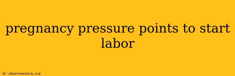 pregnancy pressure points to start labor