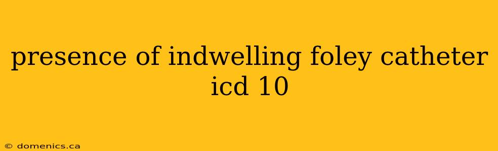 presence of indwelling foley catheter icd 10