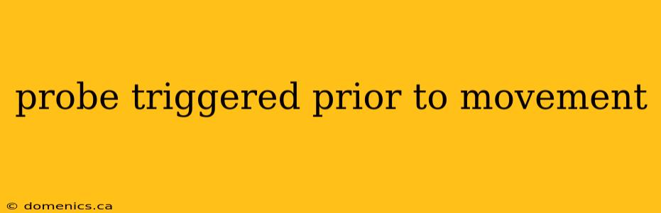 probe triggered prior to movement