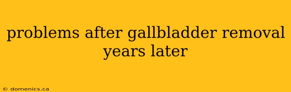 problems after gallbladder removal years later