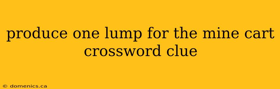 produce one lump for the mine cart crossword clue