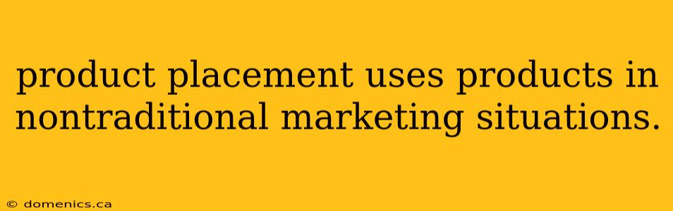 product placement uses products in nontraditional marketing situations.