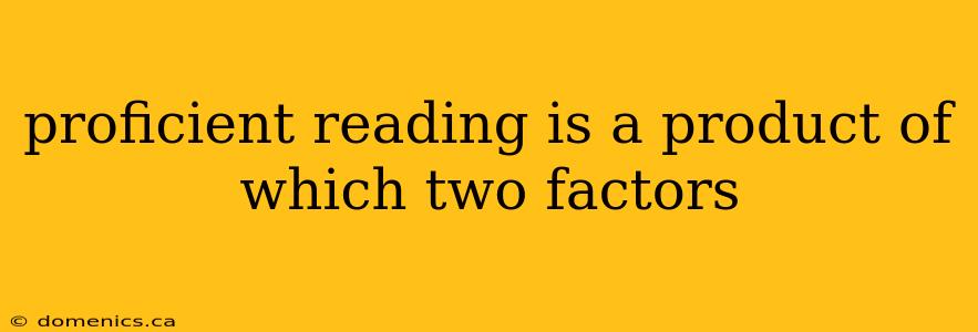 proficient reading is a product of which two factors