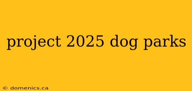 project 2025 dog parks