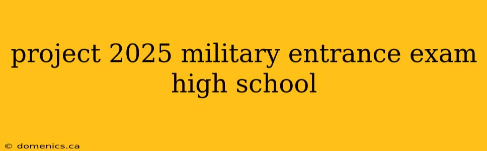 project 2025 military entrance exam high school