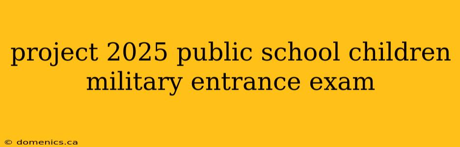 project 2025 public school children military entrance exam