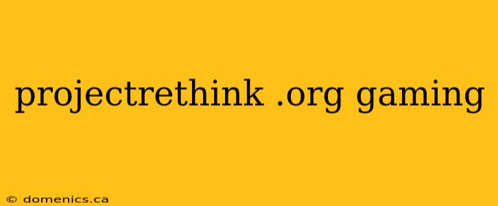 projectrethink .org gaming