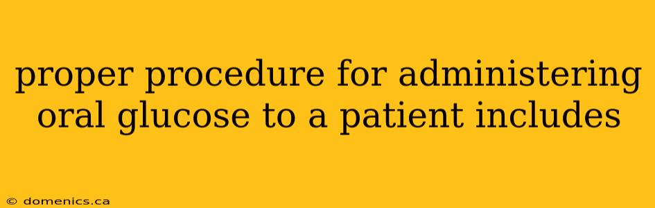 proper procedure for administering oral glucose to a patient includes