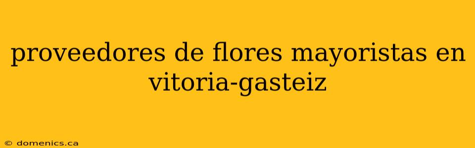 proveedores de flores mayoristas en vitoria-gasteiz