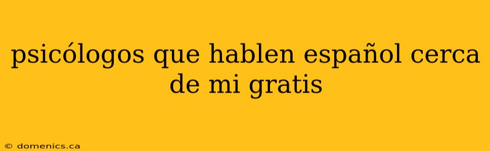 psicólogos que hablen español cerca de mi gratis