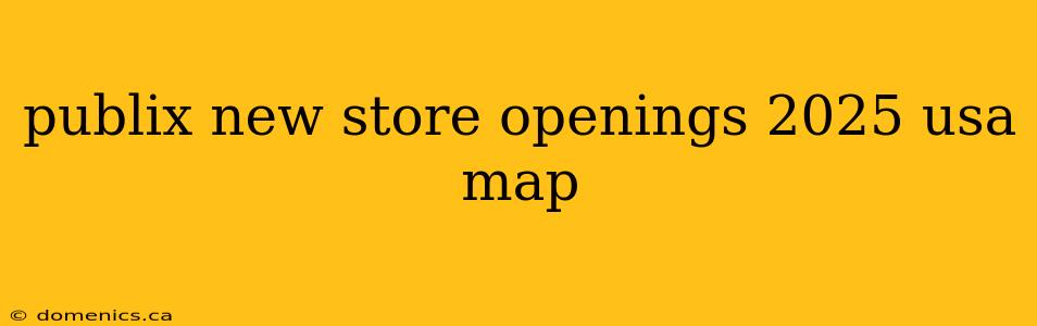 publix new store openings 2025 usa map