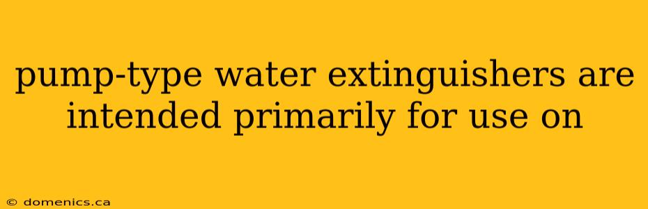 pump-type water extinguishers are intended primarily for use on