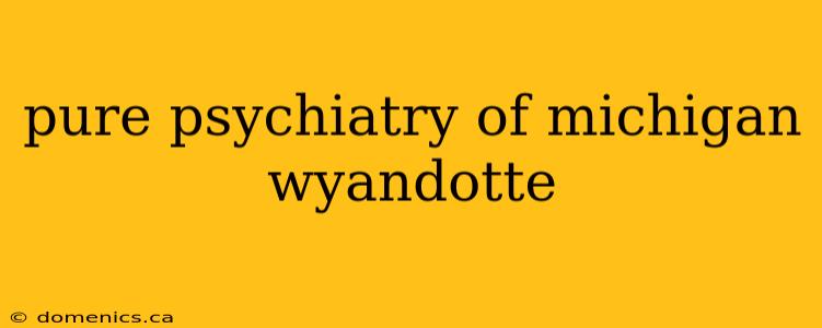 pure psychiatry of michigan wyandotte