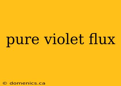 pure violet flux