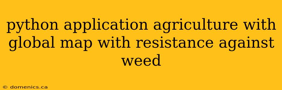 python application agriculture with global map with resistance against weed