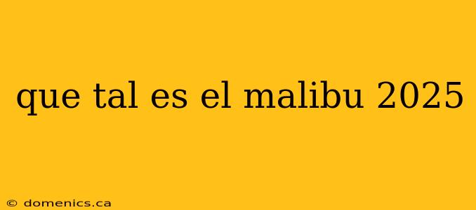 que tal es el malibu 2025