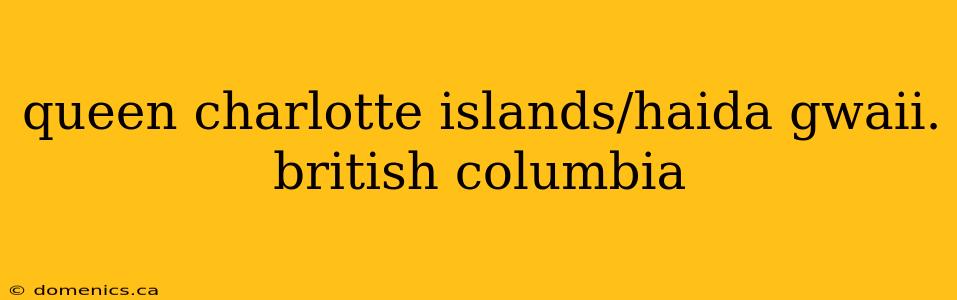 queen charlotte islands/haida gwaii. british columbia