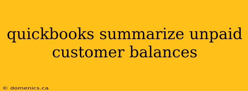 quickbooks summarize unpaid customer balances