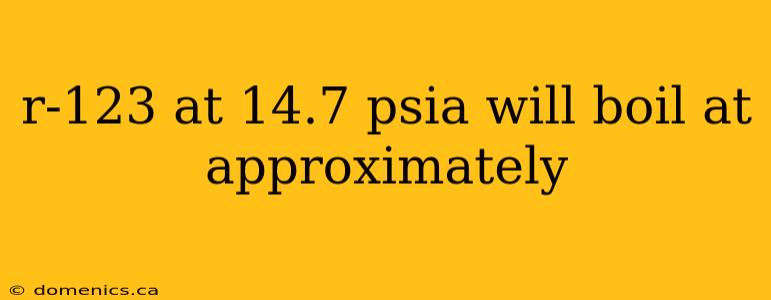 r-123 at 14.7 psia will boil at approximately