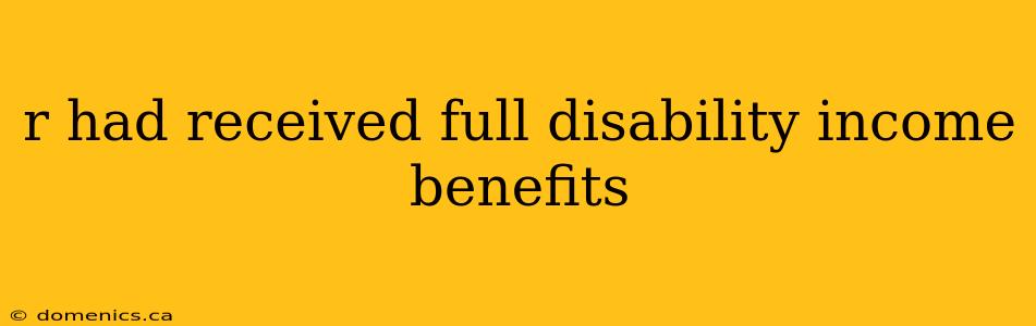 r had received full disability income benefits