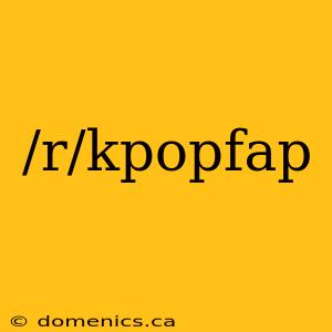 /r/kpopfap