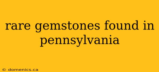 rare gemstones found in pennsylvania