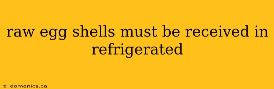 raw egg shells must be received in refrigerated