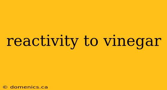 reactivity to vinegar